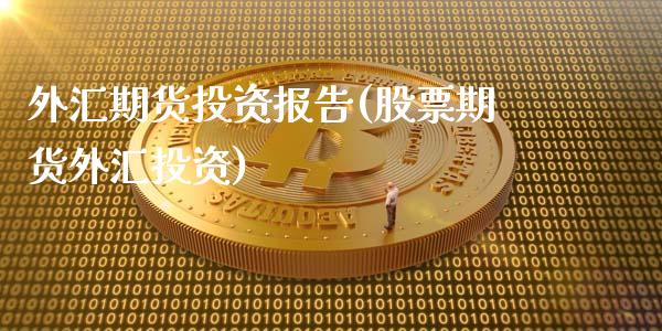 外汇期货投资报告(股票期货外汇投资)_https://www.zghnxxa.com_国际期货_第1张