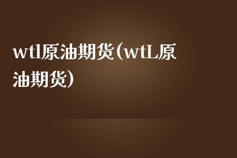 wtl原油期货(wtL原油期货)_期货直播室_第1张_期货直播室 wtl原油期货(wtL原油期货)_https://www.zghnxxa.com_期货直播室_第1张
