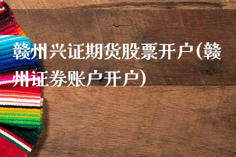 赣州兴证期货股票开户(赣州证券账户开户)_内盘期货_第1张_期货直播室 赣州兴证期货股票开户(赣州证券账户开户)_https://www.zghnxxa.com_内盘期货_第1张