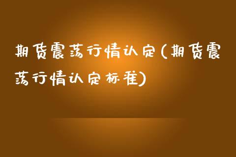 期货震荡行情认定(期货震荡行情认定标准)_https://www.zghnxxa.com_期货直播室_第1张