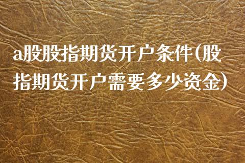 a股股指期货开户条件(股指期货开户需要多少资金)_期货直播室_第1张_期货直播室 a股股指期货开户条件(股指期货开户需要多少资金)_https://www.zghnxxa.com_期货直播室_第1张