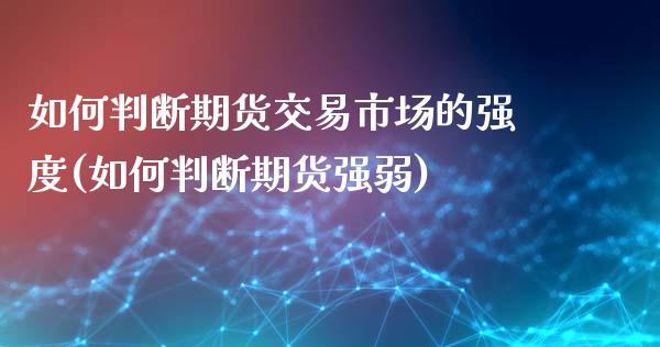 如何判断期货交易市场的强度(如何判断期货强弱)_https://www.zghnxxa.com_期货直播室_第1张