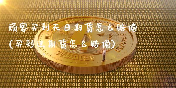 顾客买到无日期货怎么赔偿(买到过期货怎么赔偿)_黄金期货_第1张_期货直播室 顾客买到无日期货怎么赔偿(买到过期货怎么赔偿)_https://www.zghnxxa.com_黄金期货_第1张
