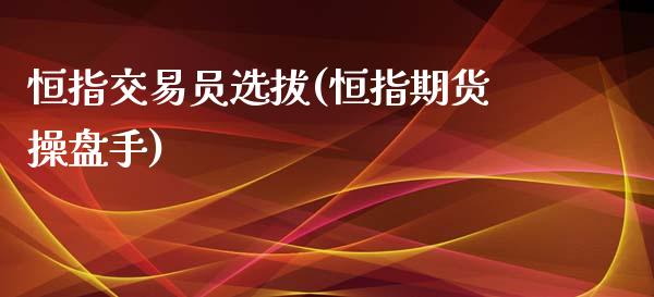恒指交易员选拔(恒指期货操盘手)_国际期货_第1张_期货直播室 恒指交易员选拔(恒指期货操盘手)_https://www.zghnxxa.com_国际期货_第1张