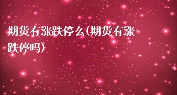 期货有涨跌停么(期货有涨跌停吗)_https://www.zghnxxa.com_黄金期货_第1张