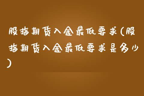 股指期货入金最低要求(股指期货入金最低要求是多少)_期货直播室_第1张_期货直播室 股指期货入金最低要求(股指期货入金最低要求是多少)_https://www.zghnxxa.com_期货直播室_第1张