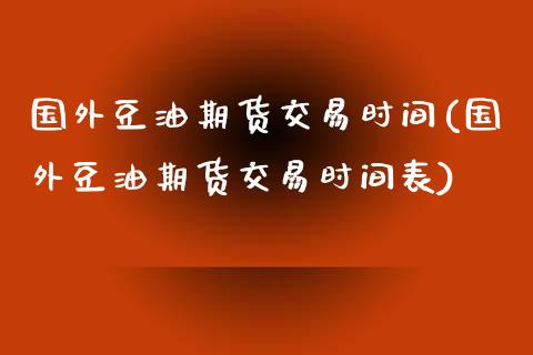 国外豆油期货交易时间(国外豆油期货交易时间表)_期货直播室_第1张_期货直播室 国外豆油期货交易时间(国外豆油期货交易时间表)_https://www.zghnxxa.com_期货直播室_第1张