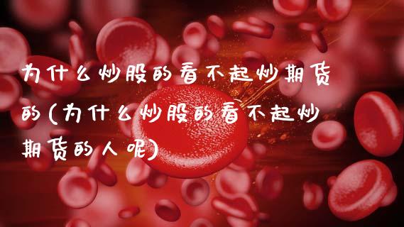 为什么炒股的看不起炒期货的(为什么炒股的看不起炒期货的人呢)_https://www.zghnxxa.com_黄金期货_第1张