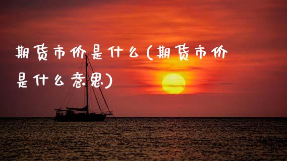 期货市价是什么(期货市价是什么意思)_内盘期货_第1张_期货直播室 期货市价是什么(期货市价是什么意思)_https://www.zghnxxa.com_内盘期货_第1张