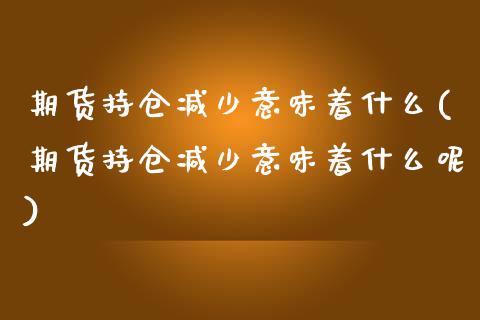 期货持仓减少意味着什么(期货持仓减少意味着什么呢)_https://www.zghnxxa.com_内盘期货_第1张