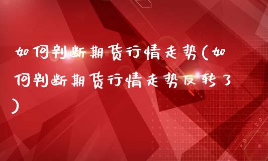 如何判断期货行情走势(如何判断期货行情走势反转了)_https://www.zghnxxa.com_国际期货_第1张