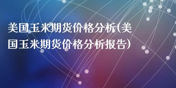 美国玉米期货价格分析(美国玉米期货价格分析报告)_https://www.zghnxxa.com_国际期货_第1张