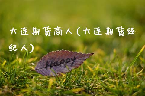 大连期货商人(大连期货经纪人)_https://www.zghnxxa.com_国际期货_第1张