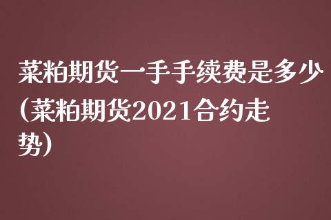 菜粕期货一手手续费是多少(菜粕期货2021合约走势)_期货直播室_第1张_期货直播室 菜粕期货一手手续费是多少(菜粕期货2021合约走势)_https://www.zghnxxa.com_期货直播室_第1张