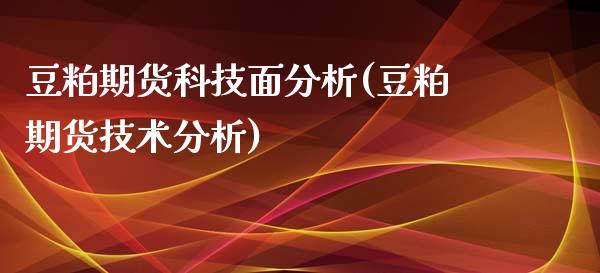 豆粕期货科技面分析(豆粕期货技术分析)_https://www.zghnxxa.com_国际期货_第1张