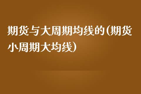 期货与大周期均线的(期货小周期大均线)_期货直播室_第1张_期货直播室 期货与大周期均线的(期货小周期大均线)_https://www.zghnxxa.com_期货直播室_第1张