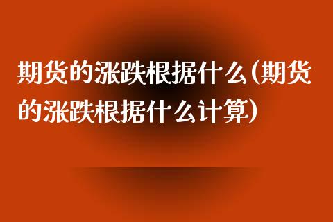 期货的涨跌根据什么(期货的涨跌根据什么计算)_https://www.zghnxxa.com_内盘期货_第1张