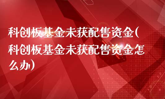 科创板基金未获配售资金(科创板基金未获配售资金怎么办)_黄金期货_第1张_期货直播室 科创板基金未获配售资金(科创板基金未获配售资金怎么办)_https://www.zghnxxa.com_黄金期货_第1张