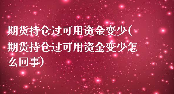 期货持仓过可用资金变少(期货持仓过可用资金变少怎么回事)_https://www.zghnxxa.com_内盘期货_第1张