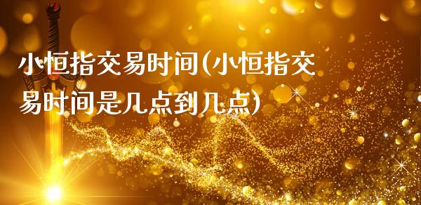 小恒指交易时间(小恒指交易时间是几点到几点)_https://www.zghnxxa.com_内盘期货_第1张