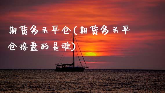 期货多头平仓(期货多头平仓接盘的是谁)_https://www.zghnxxa.com_国际期货_第1张