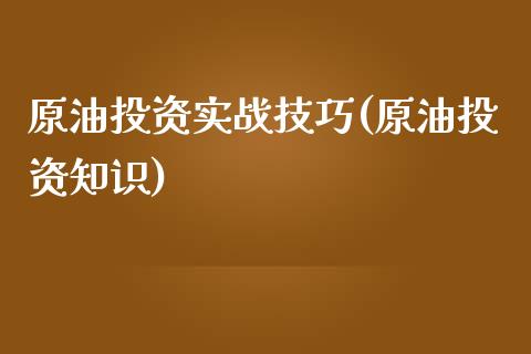 原油投资实战技巧(原油投资知识)_国际期货_第1张_期货直播室 原油投资实战技巧(原油投资知识)_https://www.zghnxxa.com_国际期货_第1张