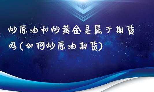 炒原油和炒黄金是属于期货吗(如何炒原油期货)_https://www.zghnxxa.com_期货直播室_第1张