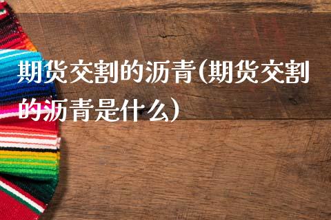 期货交割的沥青(期货交割的沥青是什么)_期货直播室_第1张_期货直播室 期货交割的沥青(期货交割的沥青是什么)_https://www.zghnxxa.com_期货直播室_第1张