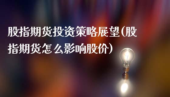 股指期货投资策略展望(股指期货怎么影响股价)_国际期货_第1张_期货直播室 股指期货投资策略展望(股指期货怎么影响股价)_https://www.zghnxxa.com_国际期货_第1张