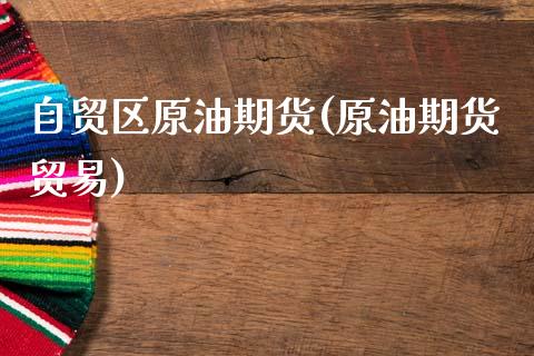 自贸区原油期货(原油期货贸易)_国际期货_第1张_期货直播室 自贸区原油期货(原油期货贸易)_https://www.zghnxxa.com_国际期货_第1张