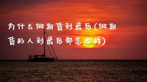 为什么做期货到最后(做期货的人到最后都怎么样)_https://www.zghnxxa.com_国际期货_第1张