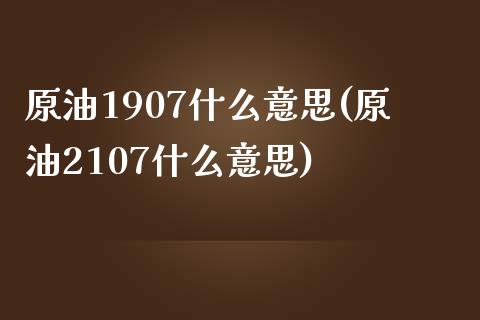 原油1907什么意思(原油2107什么意思)_内盘期货_第1张_期货直播室 原油1907什么意思(原油2107什么意思)_https://www.zghnxxa.com_内盘期货_第1张
