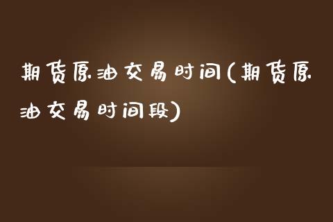 期货原油交易时间(期货原油交易时间段)_https://www.zghnxxa.com_期货直播室_第1张