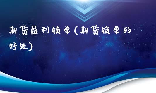 期货盈利锁单(期货锁单的好处)_黄金期货_第1张_期货直播室 期货盈利锁单(期货锁单的好处)_https://www.zghnxxa.com_黄金期货_第1张