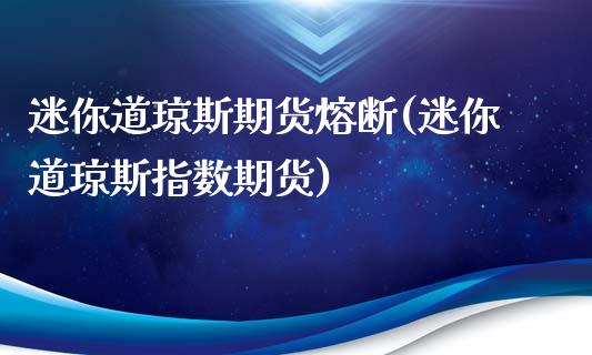 迷你道琼斯期货熔断(迷你道琼斯指数期货)_内盘期货_第1张_期货直播室 迷你道琼斯期货熔断(迷你道琼斯指数期货)_https://www.zghnxxa.com_内盘期货_第1张