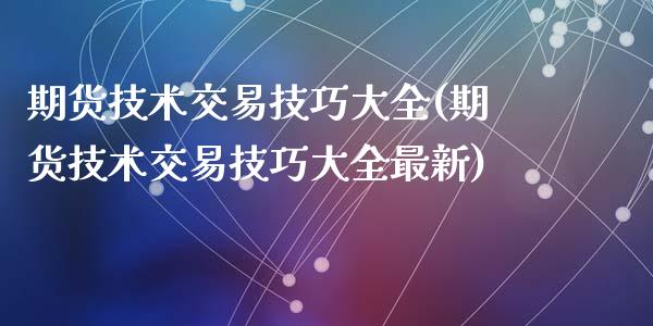 期货技术交易技巧大全(期货技术交易技巧大全最新)_https://www.zghnxxa.com_黄金期货_第1张