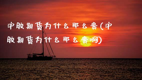 沪胶期货为什么那么贵(沪胶期货为什么那么贵啊)_https://www.zghnxxa.com_期货直播室_第1张