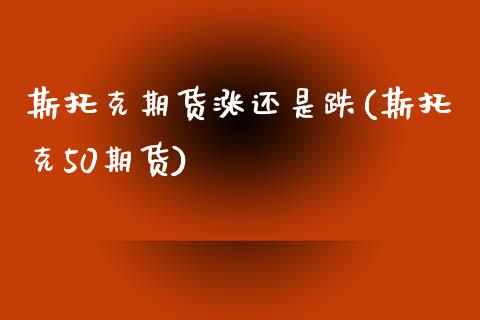 斯托克期货涨还是跌(斯托克50期货)_内盘期货_第1张_期货直播室 斯托克期货涨还是跌(斯托克50期货)_https://www.zghnxxa.com_内盘期货_第1张