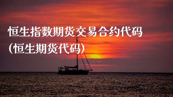 恒生指数期货交易合约代码(恒生期货代码)_https://www.zghnxxa.com_期货直播室_第1张