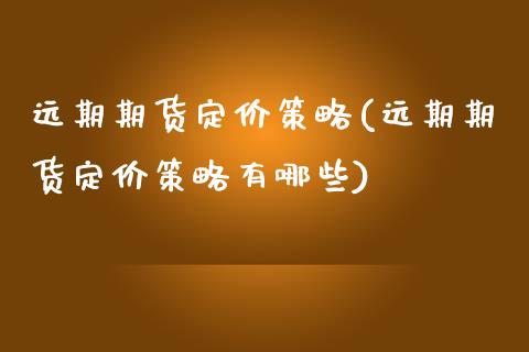 远期期货定价策略(远期期货定价策略有哪些)_内盘期货_第1张_期货直播室 远期期货定价策略(远期期货定价策略有哪些)_https://www.zghnxxa.com_内盘期货_第1张
