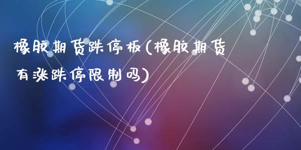 橡胶期货跌停板(橡胶期货有涨跌停限制吗)_https://www.zghnxxa.com_内盘期货_第1张