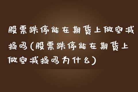 股票跌停能在期货上做空减损吗(股票跌停能在期货上做空减损吗为什么)_https://www.zghnxxa.com_期货直播室_第1张