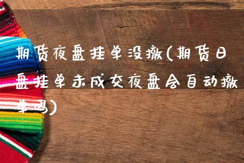 期货夜盘挂单没撤(期货日盘挂单未成交夜盘会自动撤单吗)_国际期货_第1张_期货直播室 期货夜盘挂单没撤(期货日盘挂单未成交夜盘会自动撤单吗)_https://www.zghnxxa.com_国际期货_第1张