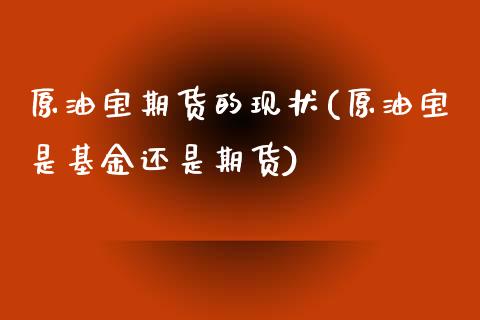 原油宝期货的现状(原油宝是基金还是期货)_期货直播室_第1张_期货直播室 原油宝期货的现状(原油宝是基金还是期货)_https://www.zghnxxa.com_期货直播室_第1张