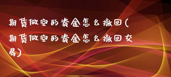 期货做空的资金怎么撤回(期货做空的资金怎么撤回交易)_国际期货_第1张_期货直播室 期货做空的资金怎么撤回(期货做空的资金怎么撤回交易)_https://www.zghnxxa.com_国际期货_第1张