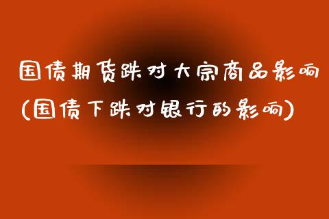 国债期货跌对大宗商品影响(国债下跌对银行的影响)_国际期货_第1张_期货直播室 国债期货跌对大宗商品影响(国债下跌对银行的影响)_https://www.zghnxxa.com_国际期货_第1张