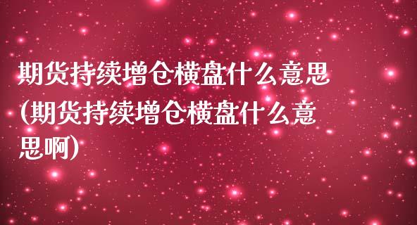 期货持续增仓横盘什么意思(期货持续增仓横盘什么意思啊)_内盘期货_第1张_期货直播室 期货持续增仓横盘什么意思(期货持续增仓横盘什么意思啊)_https://www.zghnxxa.com_内盘期货_第1张
