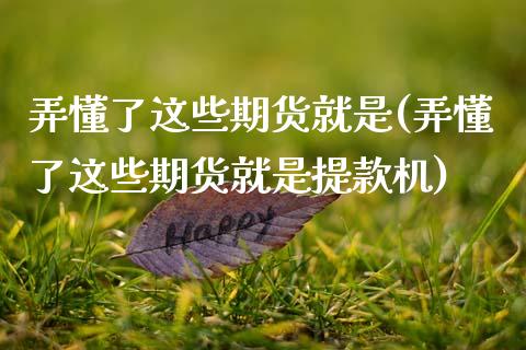 弄懂了这些期货就是(弄懂了这些期货就是提款机)_https://www.zghnxxa.com_期货直播室_第1张