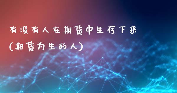 有没有人在期货中生存下来(期货为生的人)_https://www.zghnxxa.com_国际期货_第1张