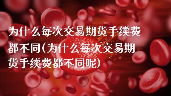 为什么每次交易期货手续费都不同(为什么每次交易期货手续费都不同呢)_https://www.zghnxxa.com_国际期货_第1张